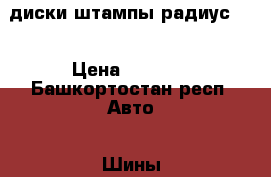 диски штампы радиус 15 › Цена ­ 3 600 - Башкортостан респ. Авто » Шины и диски   